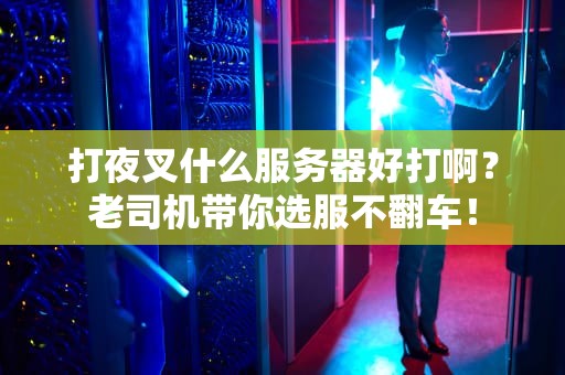 打夜叉什么服务器好打啊？老司机带你选服不翻车！