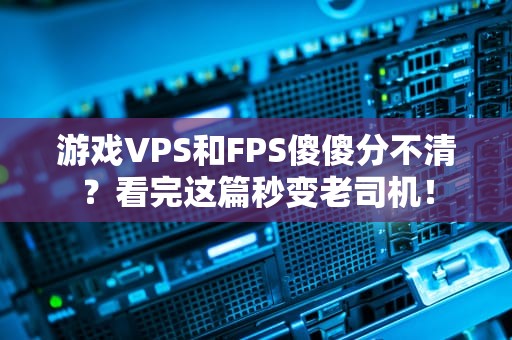 游戏VPS和FPS傻傻分不清？看完这篇秒变老司机！