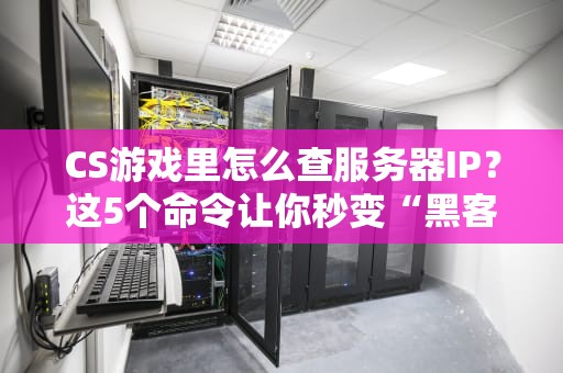 CS游戏里怎么查服务器IP？这5个命令让你秒变“黑客高手”！