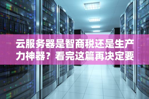 云服务器是智商税还是生产力神器？看完这篇再决定要不要剁手！