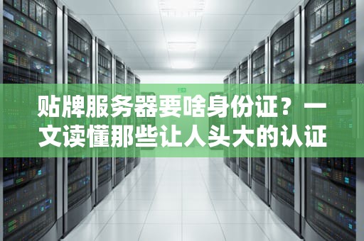 贴牌服务器要啥身份证？一文读懂那些让人头大的认证！