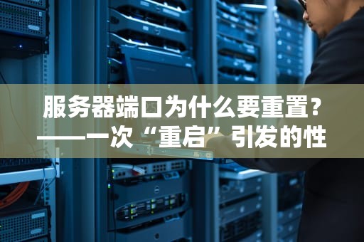 服务器端口为什么要重置？——一次“重启”引发的性能革命！