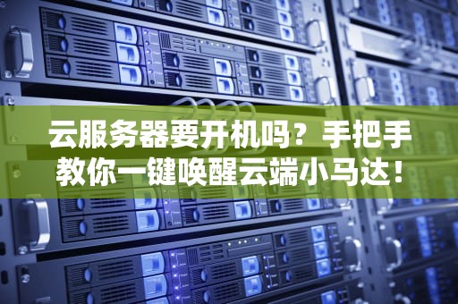 云服务器要开机吗？手把手教你一键唤醒云端小马达！