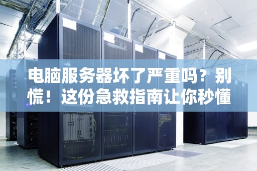 电脑服务器坏了严重吗？别慌！这份急救指南让你秒懂后果与应对