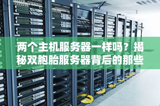 两个主机服务器一样吗？揭秘双胞胎服务器背后的那些猫腻！