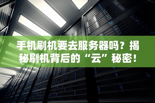 手机刷机要去服务器吗？揭秘刷机背后的“云”秘密！