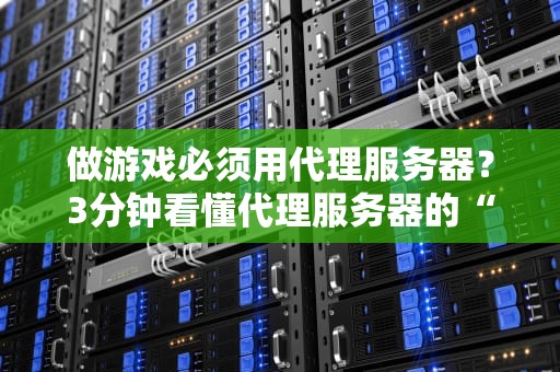 做游戏必须用代理服务器？3分钟看懂代理服务器的“神操作”！