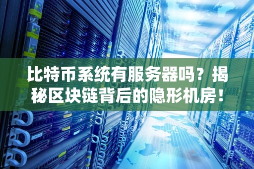 比特币系统有服务器吗？揭秘区块链背后的隐形机房！
