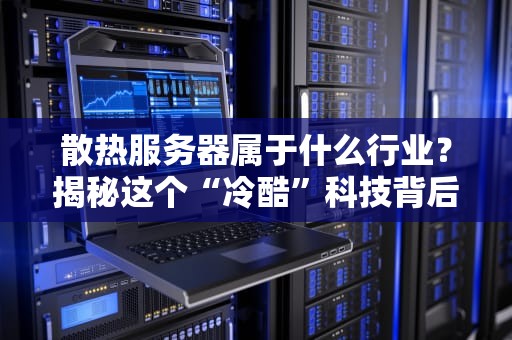 散热服务器属于什么行业？揭秘这个“冷酷”科技背后的火热市场！