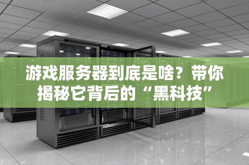 游戏服务器到底是啥？带你揭秘它背后的“黑科技”