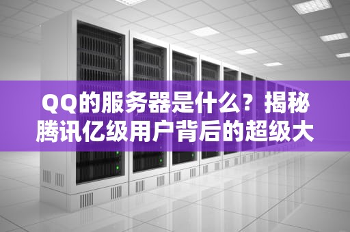 QQ的服务器是什么？揭秘腾讯亿级用户背后的超级大脑！