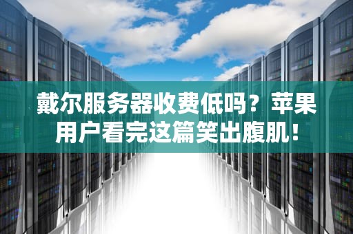 戴尔服务器收费低吗？苹果用户看完这篇笑出腹肌！
