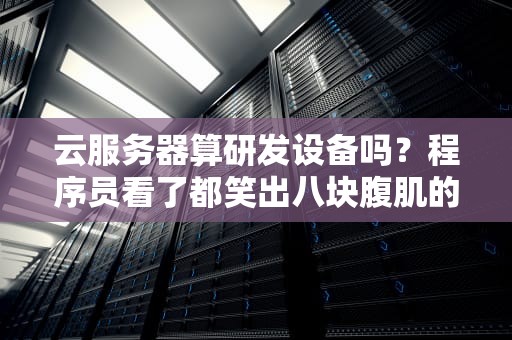云服务器算研发设备吗？程序员看了都笑出八块腹肌的真相！