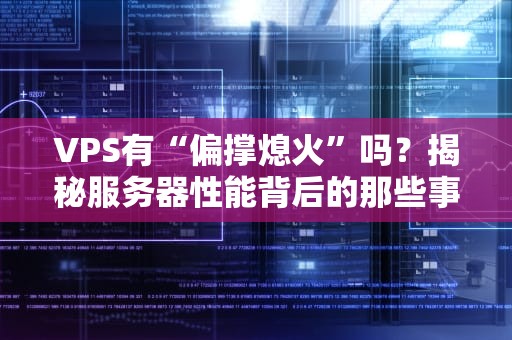 VPS有“偏撑熄火”吗？揭秘服务器性能背后的那些事儿！