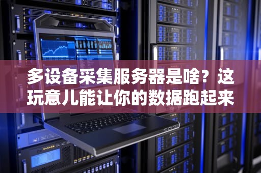 多设备采集服务器是啥？这玩意儿能让你的数据跑起来！