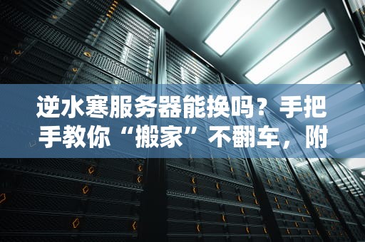 逆水寒服务器能换吗？手把手教你“搬家”不翻车，附赠避坑指南！