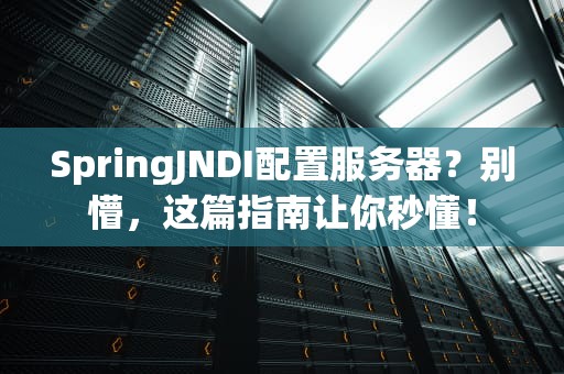 SpringJNDI配置服务器？别懵，这篇指南让你秒懂！