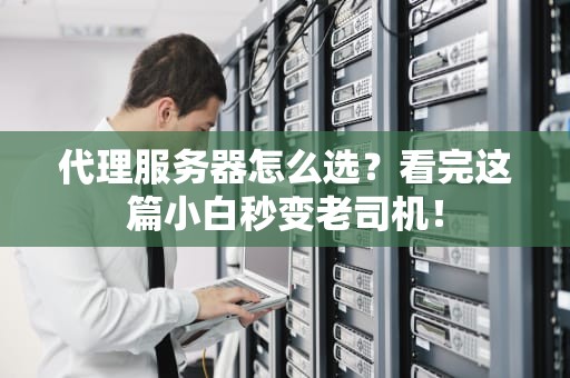 代理服务器怎么选？看完这篇小白秒变老司机！