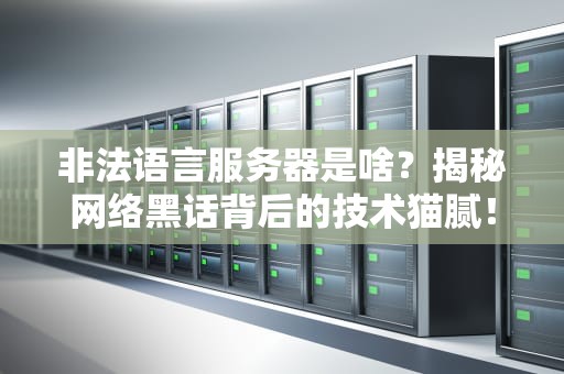 非法语言服务器是啥？揭秘网络黑话背后的技术猫腻！
