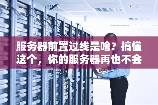 服务器前置过线是啥？搞懂这个，你的服务器再也不会“乱如麻”！