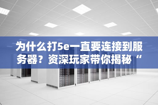 为什么打5e一直要连接到服务器？资深玩家带你揭秘“连接怪”的真相！