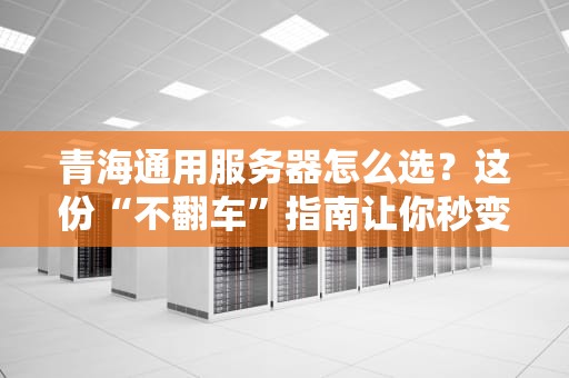 青海通用服务器怎么选？这份“不翻车”指南让你秒变老司机！