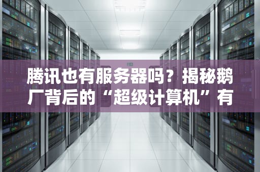 腾讯也有服务器吗？揭秘鹅厂背后的“超级计算机”有多强！