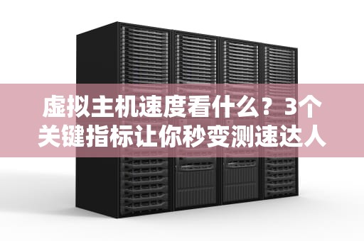 虚拟主机速度看什么？3个关键指标让你秒变测速达人！