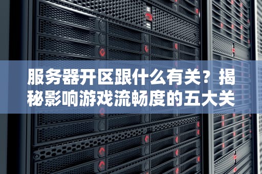 服务器开区跟什么有关？揭秘影响游戏流畅度的五大关键因素！