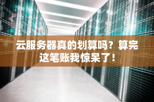云服务器真的划算吗？算完这笔账我惊呆了！