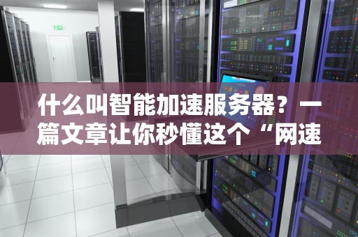 什么叫智能加速服务器？一篇文章让你秒懂这个“网速外挂”！