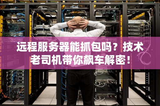 远程服务器能抓包吗？技术老司机带你飙车解密！