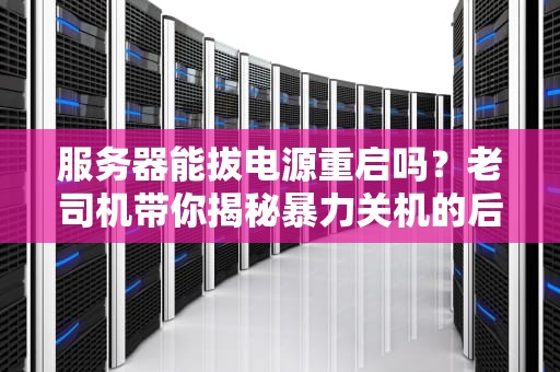 服务器能拔电源重启吗？老司机带你揭秘暴力关机的后果！