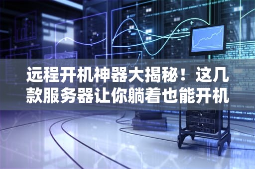 远程开机神器大揭秘！这几款服务器让你躺着也能开机