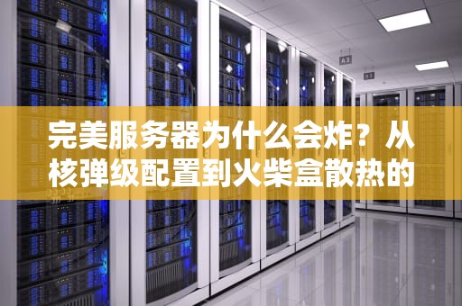 完美服务器为什么会炸？从核弹级配置到火柴盒散热的故事