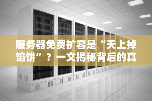 服务器免费扩容是“天上掉馅饼”？一文揭秘背后的真相与套路！