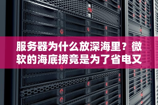 服务器为什么放深海里？微软的海底捞竟是为了省电又凉快！