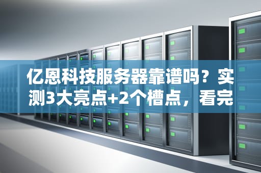 亿恩科技服务器靠谱吗？实测3大亮点+2个槽点，看完再剁手！