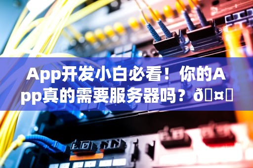 App开发小白必看！你的App真的需要服务器吗？🤔