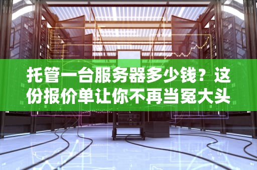 托管一台服务器多少钱？这份报价单让你不再当冤大头！