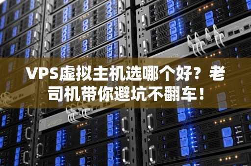 VPS虚拟主机选哪个好？老司机带你避坑不翻车！