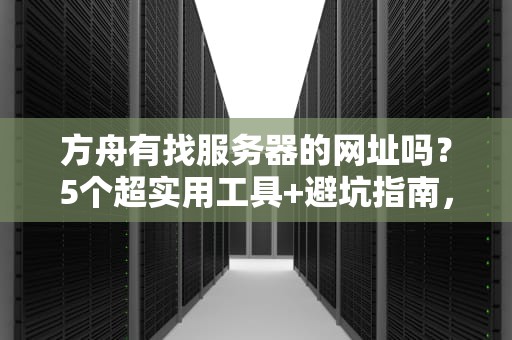 方舟有找服务器的网址吗？5个超实用工具+避坑指南，萌新必看！