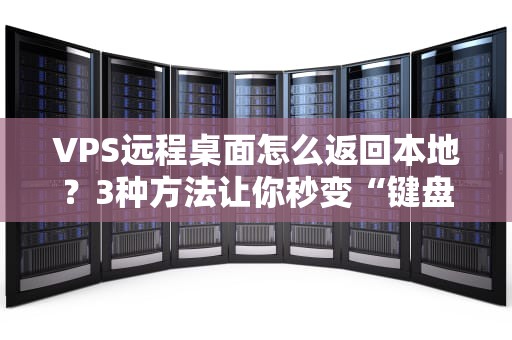 VPS远程桌面怎么返回本地？3种方法让你秒变“键盘侠”
