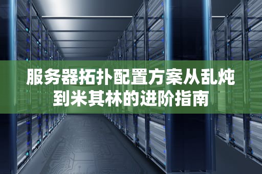 服务器拓扑配置方案从乱炖到米其林的进阶指南