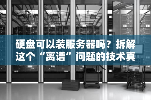 硬盘可以装服务器吗？拆解这个“离谱”问题的技术真相！