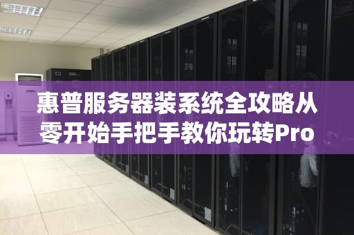 惠普服务器装系统全攻略从零开始手把手教你玩转ProLiant！