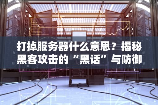 打掉服务器什么意思？揭秘黑客攻击的“黑话”与防御秘籍！