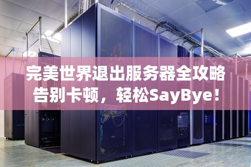 完美世界退出服务器全攻略告别卡顿，轻松SayBye！