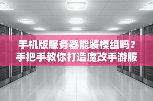 手机版服务器能装模组吗？手把手教你打造魔改手游服务器！