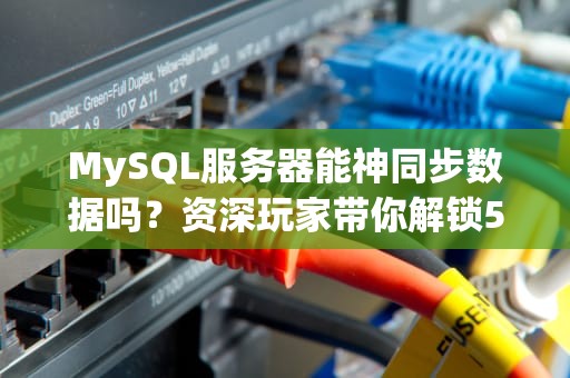 MySQL服务器能神同步数据吗？资深玩家带你解锁5种高能玩法！